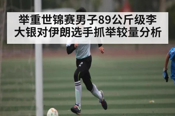 举重世锦赛男子89公斤级李大银对伊朗选手抓举较量分析