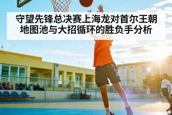 守望先锋总决赛上海龙对首尔王朝地图池与大招循环的胜负手分析